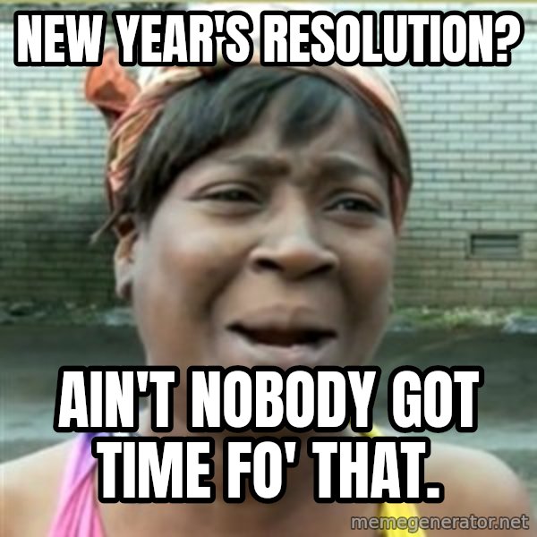 Ain't Nobody got time fo that meme: new year's resolution? / ain't nobody got time fo' that.