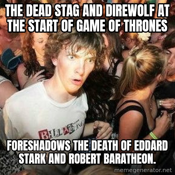 -Sudden Clarity Clarence meme: The dead stag and direwolf at the start of Game of Thrones / foreshadows the death of Eddard Stark and Robert Baratheon.
