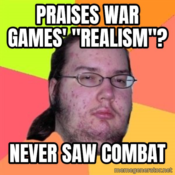 Butthurt Dweller meme: Praises War Games' "Realism"? / Never saw combat