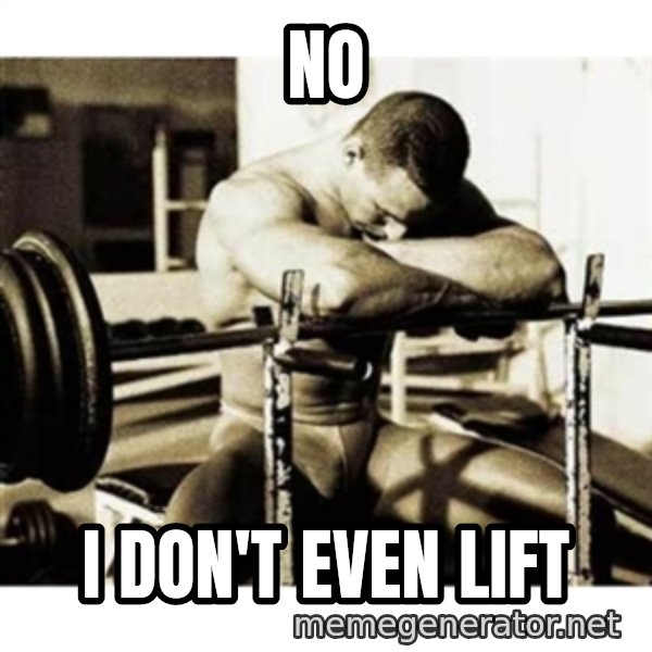 Sad Bodybuilder meme: No / I don't even lift