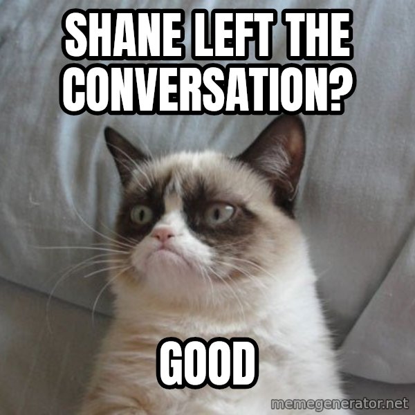 Grumpy cat good meme: Shane Left The Conversation? / Good