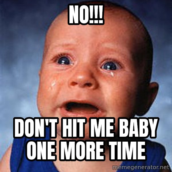 Crying Baby meme: no!!! / don't hit me baby one more time