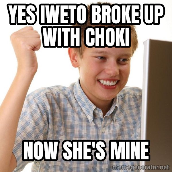 First Day on the internet kid meme: yes iweto broke up with choki / now she's mine