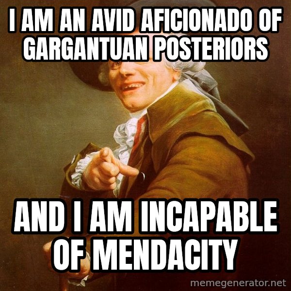 Joseph Ducreux meme: I am an avid aficionado of gargantuan posteriors / and I am incapable of mendacity