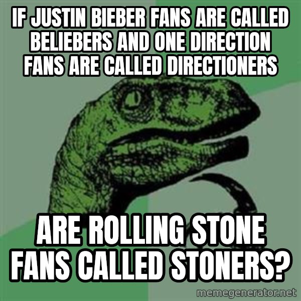 Philosoraptor meme: If justin bieber fans are called beliebers and one direction fans are called directioners / Are rolling stone fans called stoners?