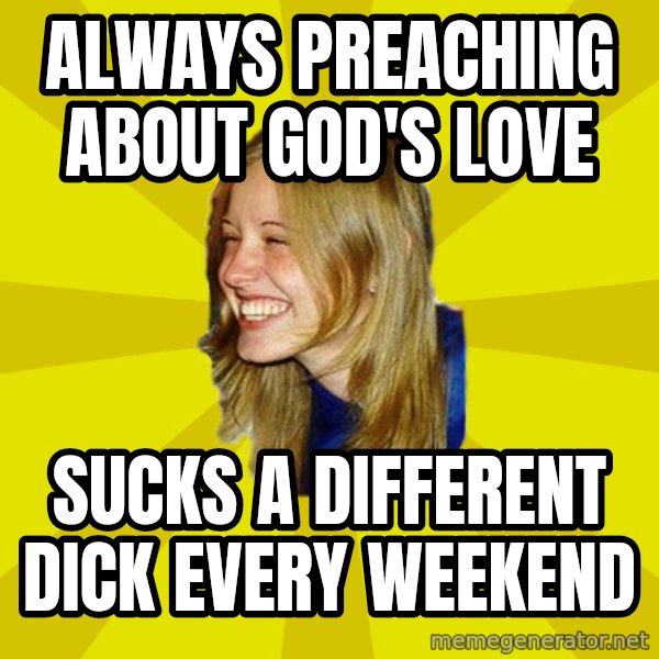 Trologirl meme: Always preaching about god's love / sucks a different dick every weekend
