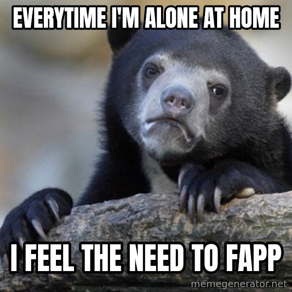 Confession Bear meme: everytime i'm alone at home / i feel the need to fapp