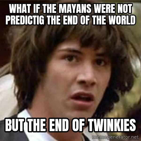 what if meme meme: WHat if the mayans were not predictig the end of the world / But the end of twinkies