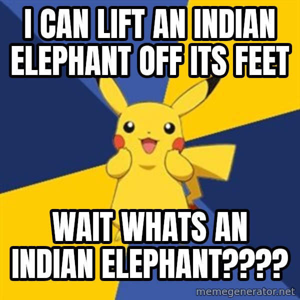 Pokemon Logic  meme: I can lift an indian elephant off its feet / wait whats an indian elephant????