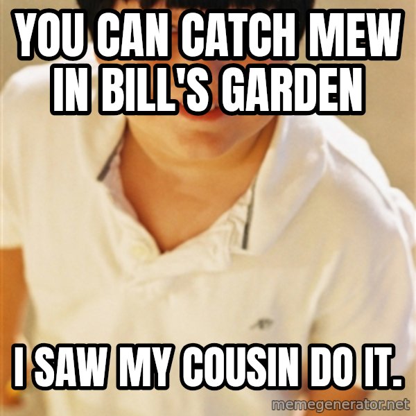 Annoying Childhood Friend meme: you can catch mew in Bill's Garden / I Saw my cousin do it.