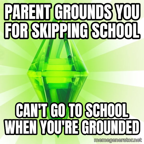 Sims meme: Parent grounds you for skipping school / can't go to school when you're grounded