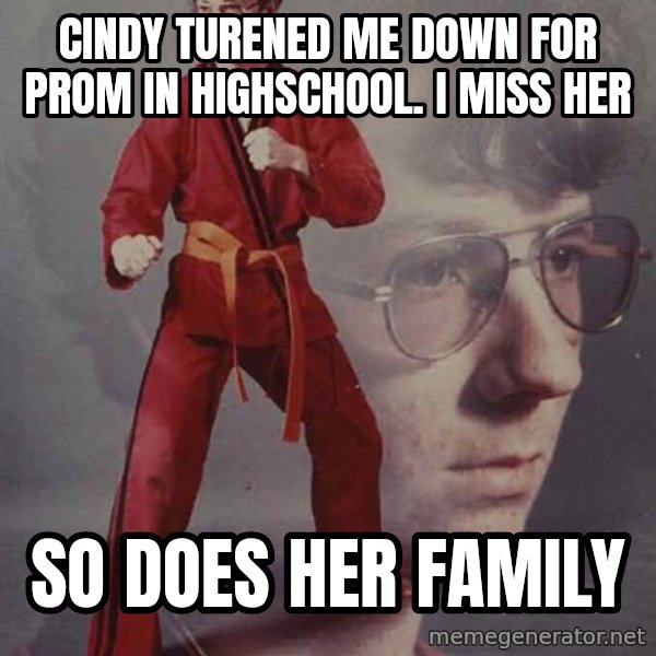 PTSD Karate Kyle meme: cindy turened me down for prom in highschool. i miss her / so does her family
