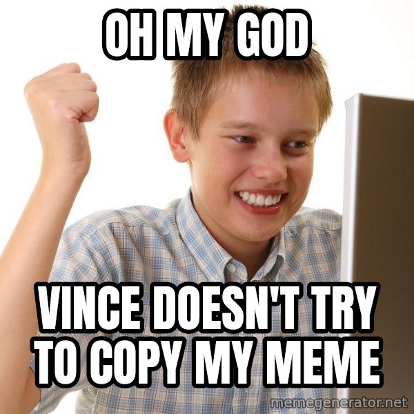 First Day on the internet kid meme: OH MY GOD / VINCE DOESN'T TRY TO COPY MY MEME