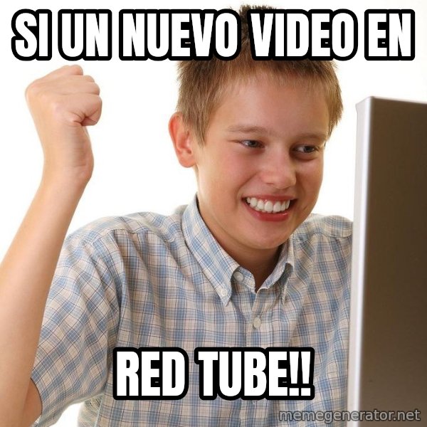 First Day on the internet kid meme: SI UN NUEVO VIDEO EN / RED TUBE!!