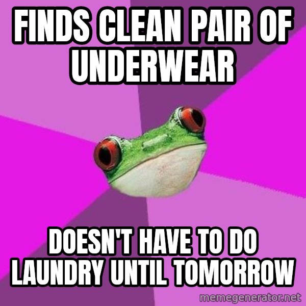 Foul Bachelorette Frog meme: Finds clean pair of underwear / doesn't have to do laundry until tomorrow