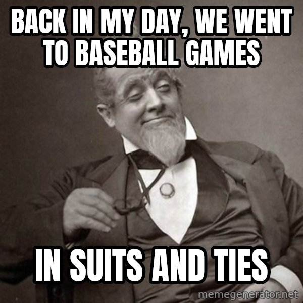 1889 [10] guy meme: BACK IN MY DAY, WE WENT TO BASEBALL GAMES / IN SUITS AND TIES