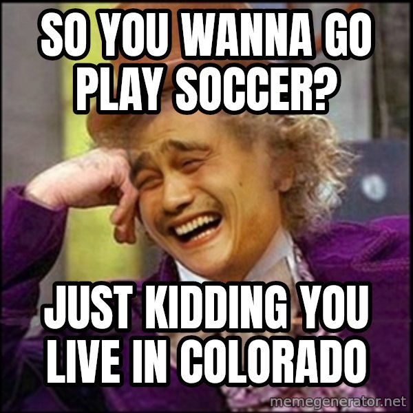 yaowonkaxd meme: so you wanna go play soccer? / just kidding you live in colorado