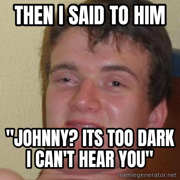 really high guy meme: then I said to him / "johnny? its too dark i can't hear you"