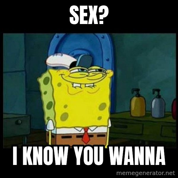 Don't you, Squidward? meme: SEX? / I KNOW YOU WANNA