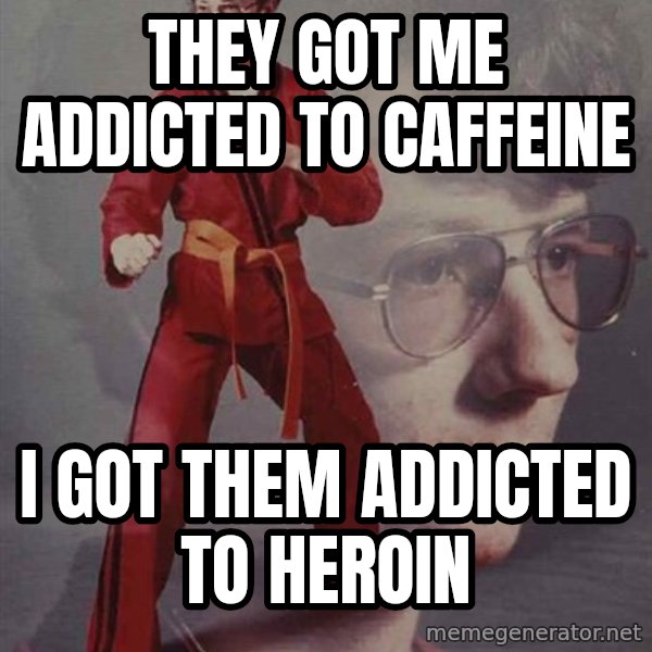 PTSD Karate Kyle meme: They got me addicted to caFfeine / I got theM addicted to heroin