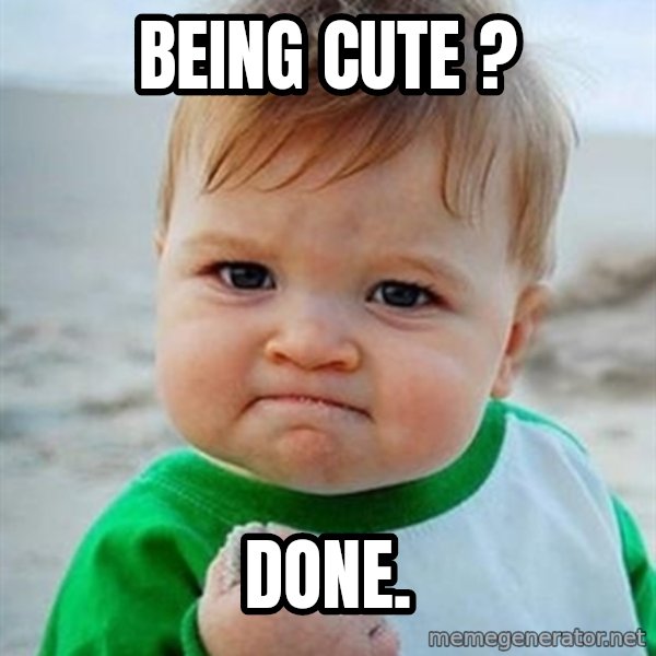 Victory Baby meme: being cute ? / done.