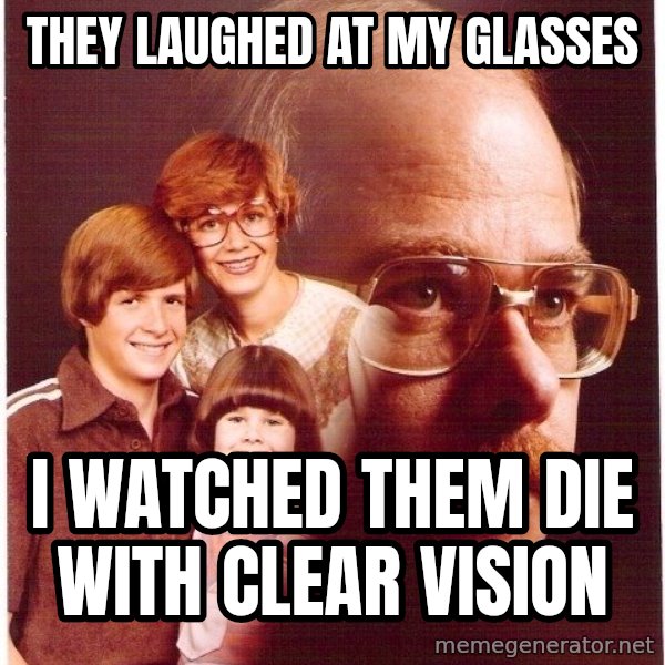 Vengeance Dad meme: They laughed at my glasses / I watched them die with clear vision