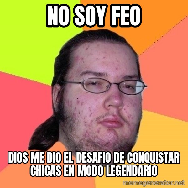 gordo granudo meme: No soy feo / dios me dio el desafio de conquistar chicas en modo legendario