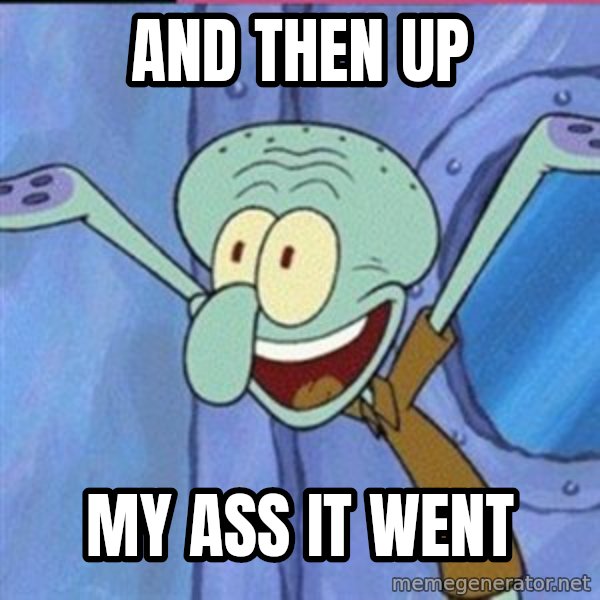 calamardo me vale meme: AND THEN UP / MY ASS IT WENT