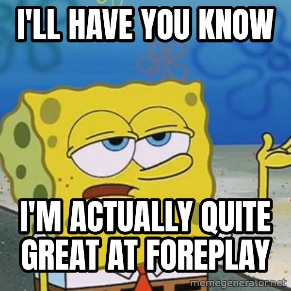 I'll have you know Spongebob meme: I'll have you know / I'm actually quite great at foreplay