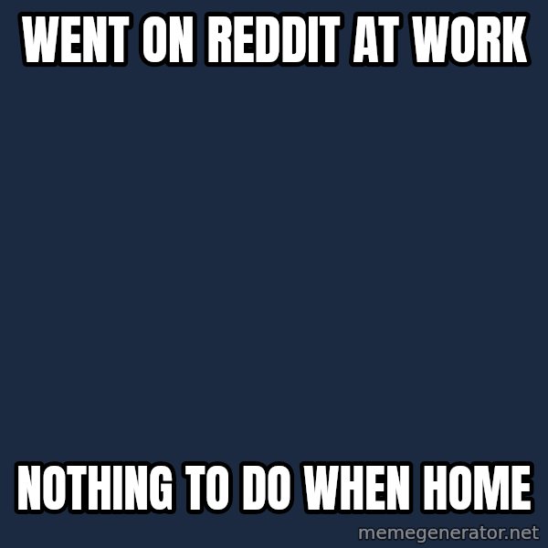 First World Problems meme: went on reddit at work / nothing to do when home