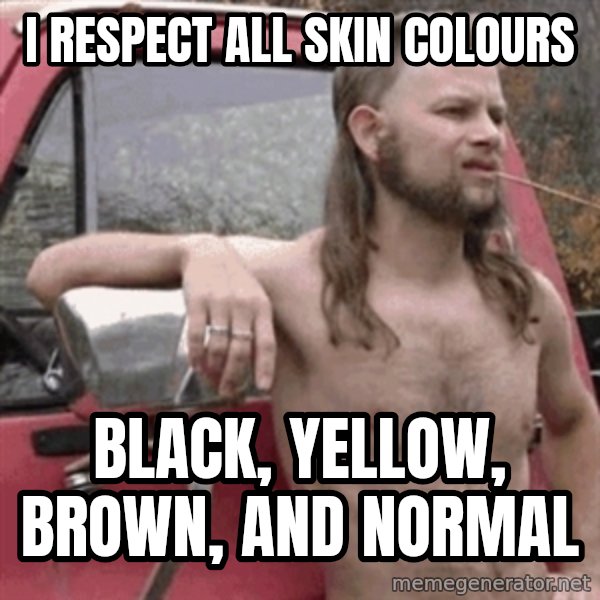 Almost Politically Correct Redneck meme: I RESPECT ALL skin colours / black, yellow, brown, and normal