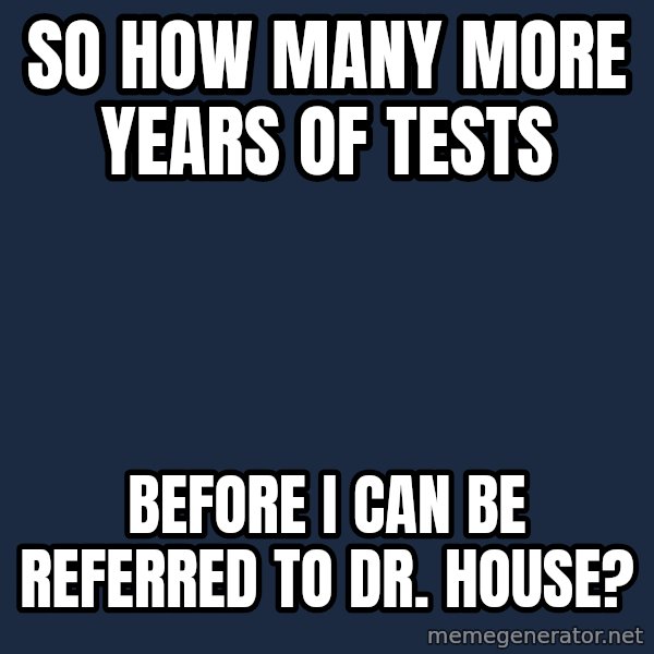 Chronic Illness Cat meme: So how many more years of tests / before I can be referred to Dr. House?