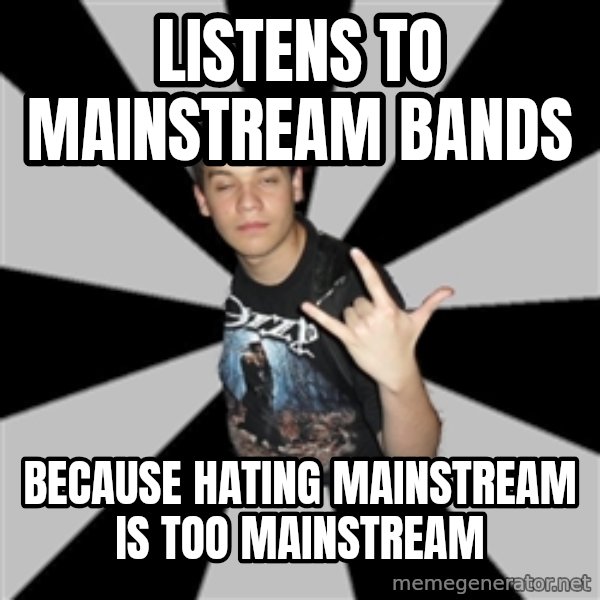 Metal Boy From Hell meme: listens to mainstream bands / because hating mainstream is too mainstream