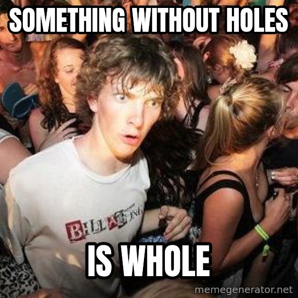 Sudden Realization Ralph meme: Something without holes / is whole