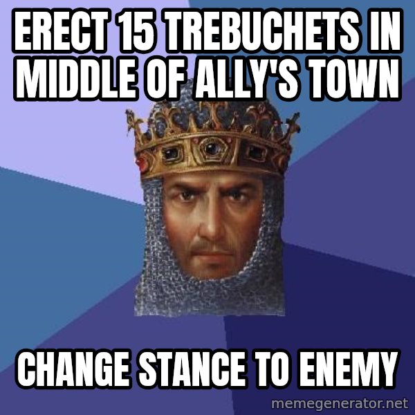 Age Of Empires meme: erect 15 trebuchets in middle of ally's town / change stance to enemy