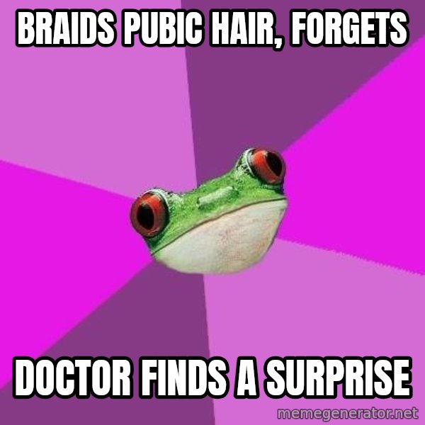 Foul Bachelorette Frog meme: braids pubic hair, forgets / doctor finds a surprise