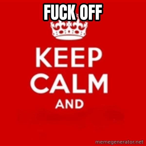 Keep calm and meme: Fuck OFF