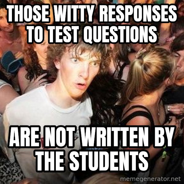 Sudden Realization Ralph meme: Those witty responses to test questions / are not written by the students