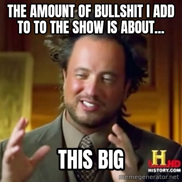 Ancient Aliens meme: the amount of bullshit i add to to the show is about... / this big