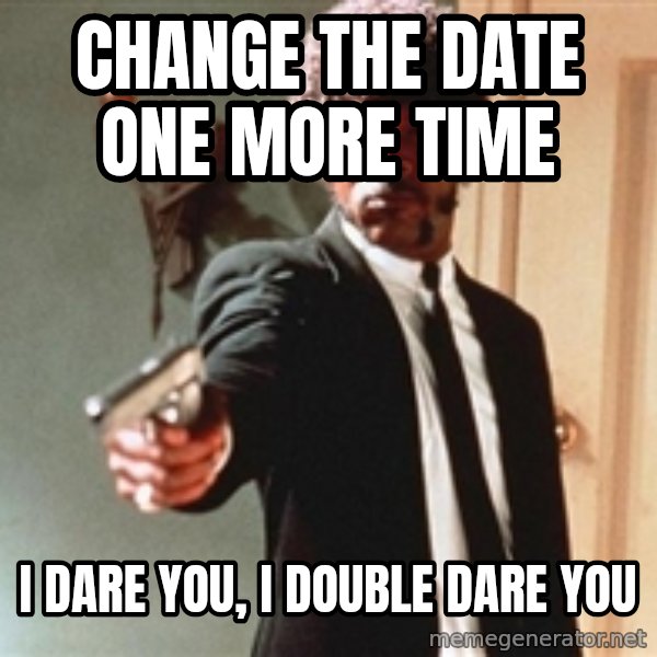 I double dare you meme: Change the date one more time / I dare you, I double dare you