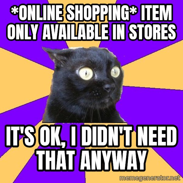 Anxiety Cat meme: *ONLINE SHOPPING*  ITEM ONLY AVAILABLE IN STORES / IT'S OK, I DIDN'T NEED THAT ANYWAY