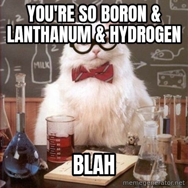 Science Cat meme: YOU'RE SO BORON & LANTHANUM & HYDROGEN / BLAH