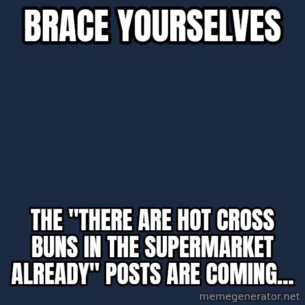 Winter is Coming meme: BrACe yourselves / The "there are hot cross buns in the supermarket already" posts are coming...
