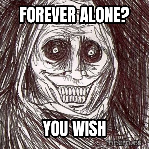 Horrifying House Guest meme: forever alone? / you wish
