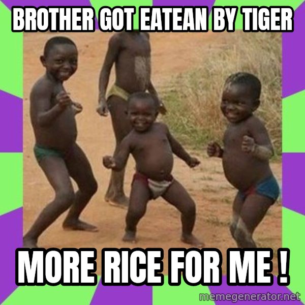 african children dancing meme: BROTHER GOT EATEAN BY TIGER / MORE RICE FOR ME !