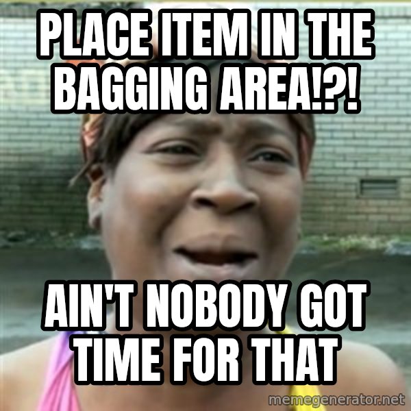 Ain't Nobody got time fo that meme: Place item in the bagging area!?! / Ain't nobody got time for that