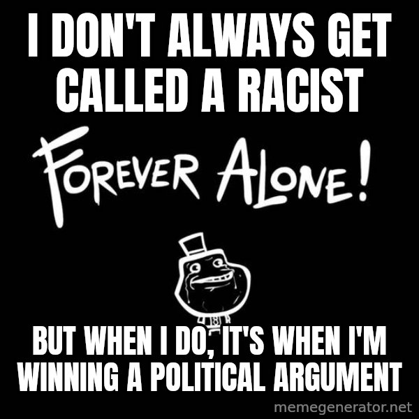 The Most Interesting Man In The World meme: I don't always get called a racist / but when i do, it's when I'm winning a political argument