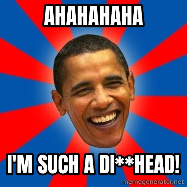Obama meme: AHAHAHAHA / I'M SUCH A DI**HEAD!