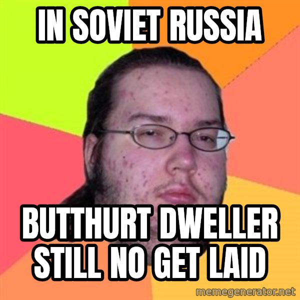 Butthurt Dweller meme: In soviet russia / butthurt dweller still no get laid