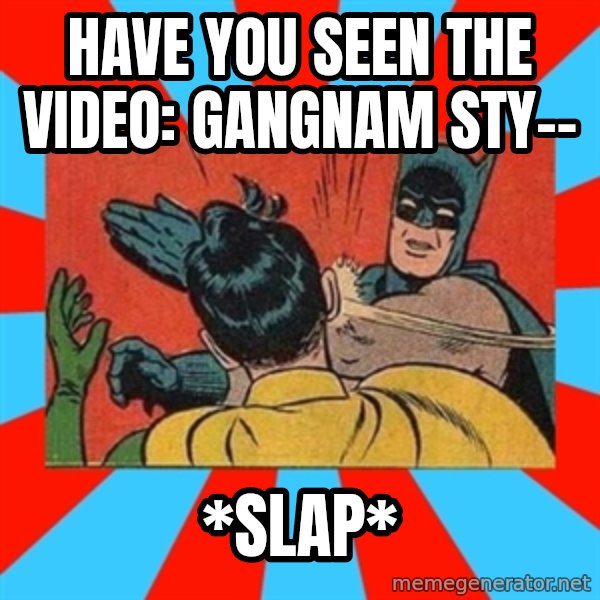 Batman Bitchslap meme: Have you seen the video: gangnam sty-- / *Slap*